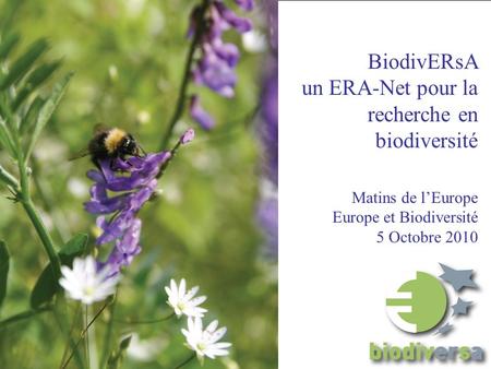BiodivERsA un ERA-Net pour la recherche en biodiversité Matins de lEurope Europe et Biodiversité 5 Octobre 2010.
