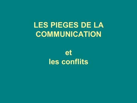 LES PIEGES DE LA COMMUNICATION et les conflits