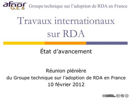 Travaux internationaux sur RDA État davancement Réunion plénière du Groupe technique sur ladoption de RDA en France 10 février 2012 Groupe technique sur.
