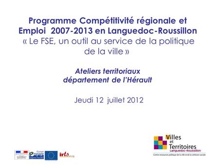 Programme Compétitivité régionale et Emploi 2007-2013 en Languedoc-Roussillon « Le FSE, un outil au service de la politique de la ville »  Ateliers.