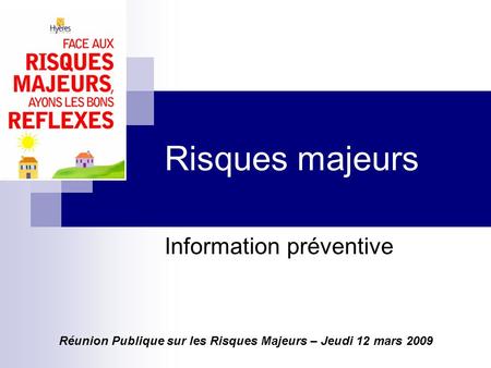 Risques majeurs Information préventive Réunion Publique sur les Risques Majeurs – Jeudi 12 mars 2009.