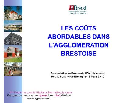 4 ème Programme Local de lHabitat de Brest métropole océane Pour que chacun trouve une réponse à son choix dhabitat dans lagglomération LES COÛTS ABORDABLES.