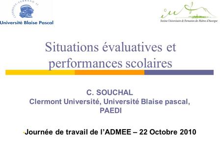 Situations évaluatives et performances scolaires C. SOUCHAL Clermont Université, Université Blaise pascal, PAEDI Journée de travail de lADMEE – 22 Octobre.