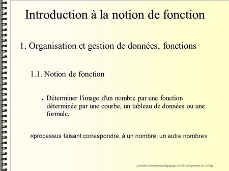 Introduction à la notion de fonction 1. Organisation et gestion de données, fonctions 1.1. Notion de fonction Déterminer l'image d'un nombre par une fonction.
