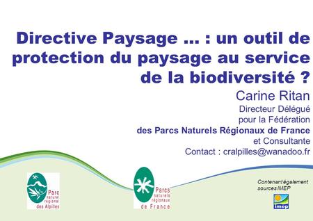 Directive Paysage … : un outil de protection du paysage au service de la biodiversité ? Carine Ritan Directeur Délégué pour la Fédération des Parcs.