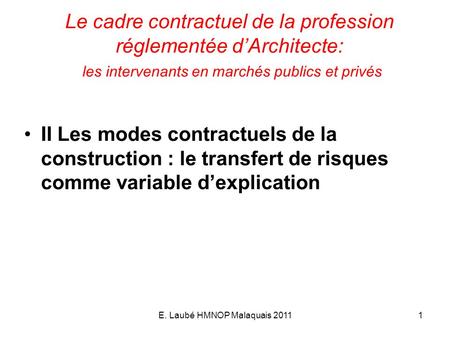 E. Laubé HMNOP Malaquais 20111 Le cadre contractuel de la profession réglementée dArchitecte: les intervenants en marchés publics et privés II Les modes.