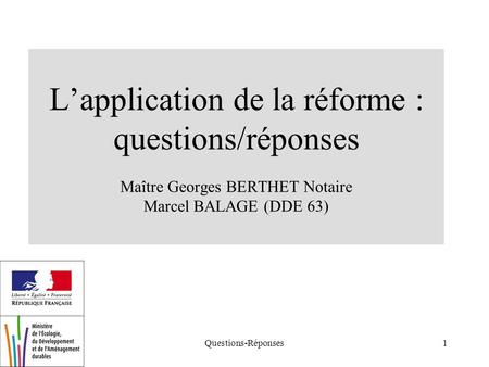 Questions-Réponses1 Lapplication de la réforme : questions/réponses Maître Georges BERTHET Notaire Marcel BALAGE (DDE 63)