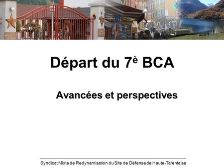 Syndicat Mixte de Redynamisation du Site de Défense de Haute-Tarentaise Départ du 7 è BCA Avancées et perspectives.