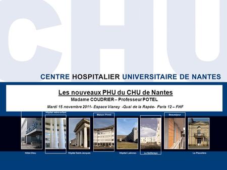 Les nouveaux PHU du CHU de Nantes Madame COUDRIER – Professeur POTEL Mardi 15 novembre 2011- Espace Vianey -Quai de la Rapée- Paris 12 – FHF.