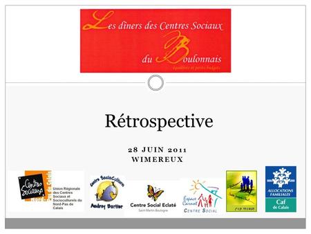 28 JUIN 2011 WIMEREUX Rétrospective. Programme de laprès-midi 14h : Accueil 14h30: Mot de Dominique Garet, Président de lUnion Régionale des Centres Sociaux.
