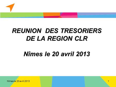 Nîmes le 20 avril 2013 REUNION DES TRESORIERS DE LA REGION CLR Nîmes le 20 avril 2013 1.