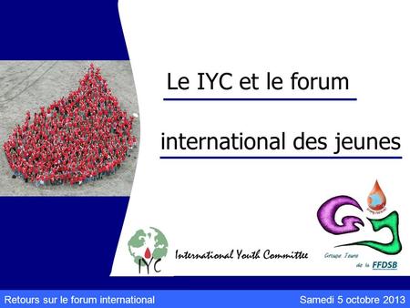 Samedi 5 octobre 2013Retours sur le forum international Le IYC et le forum international des jeunes.
