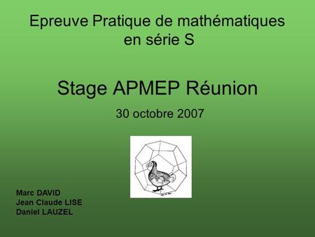 Stage APMEP Réunion 30 octobre 2007 Epreuve Pratique de mathématiques en série S Marc DAVID Jean Claude LISE Daniel LAUZEL.
