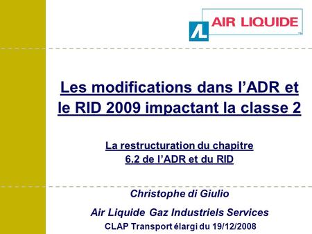 Les modifications dans l’ADR et le RID 2009 impactant la classe 2 La restructuration du chapitre 6.2 de l’ADR et du RID Christophe di Giulio Air Liquide.