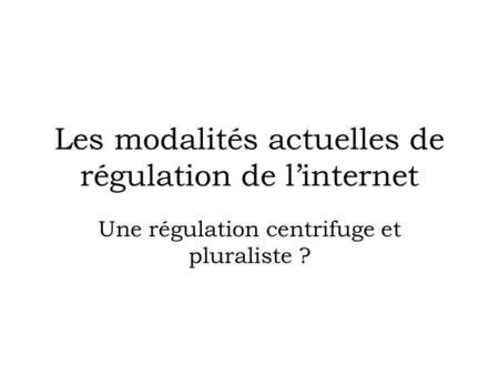 Les modalités actuelles de régulation de linternet Une régulation centrifuge et pluraliste ?