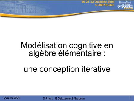 Octobre 2004 D Prévit, E Delozanne, B Grugeon 1 Modélisation cognitive en algèbre élémentaire : une conception itérative.