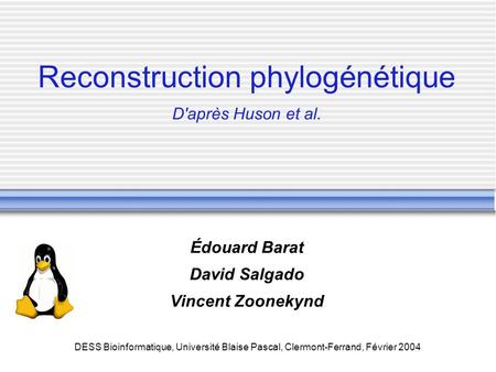 DESS Bioinformatique, Université Blaise Pascal, Clermont-Ferrand, Février 2004 Reconstruction phylogénétique D'après Huson et al. Édouard Barat David Salgado.
