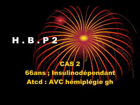 H. B. P 2 CAS 2 66ans ; Insulinodépendant Atcd : AVC hémiplégie gh.