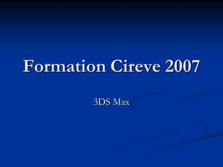 Formation Cireve 2007 3DS Max. Coordonnées Bureau Bureau SH 211 SH 211 MRSH - Université de Caen Basse-Normandie 14032 Caen Cedex MRSH - Université de.