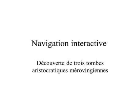 Navigation interactive Découverte de trois tombes aristocratiques mérovingiennes.