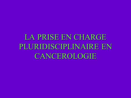 LA PRISE EN CHARGE PLURIDISCIPLINAIRE EN CANCEROLOGIE