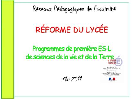 Réseaux Pédagogiques de Proximité RÉFORME DU LYCÉE Programmes de première ES-L de sciences de la vie et de la Terre Mai 2011.