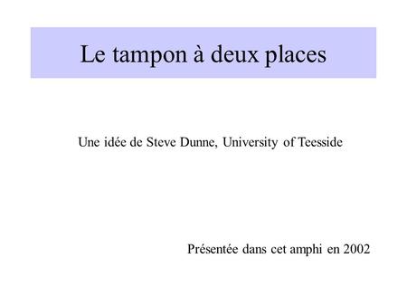 Le tampon à deux places Une idée de Steve Dunne, University of Teesside Présentée dans cet amphi en 2002.