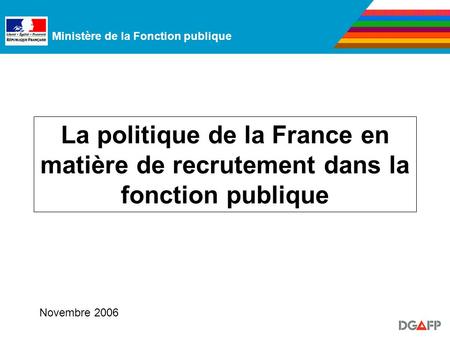 Ministère de la Fonction publique La politique de la France en matière de recrutement dans la fonction publique Novembre 2006.