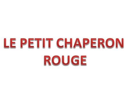 LE PETIT CHAPERON ROUGE.