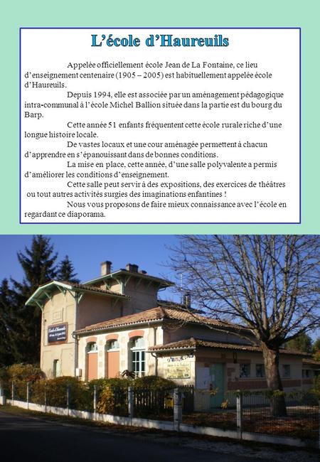 L’école d’Haureuils Appelée officiellement école Jean de La Fontaine, ce lieu d’enseignement centenaire (1905 – 2005) est habituellement appelée école.