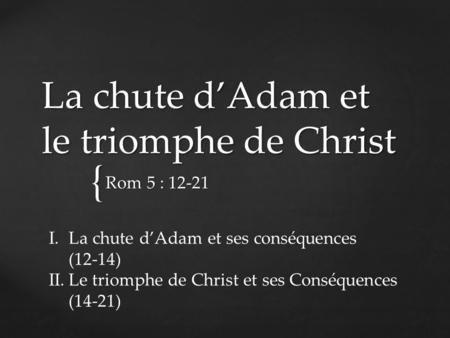 { La chute dAdam et le triomphe de Christ Rom 5 : 12-21 I.La chute dAdam et ses conséquences (12-14) II.Le triomphe de Christ et ses Conséquences (14-21)
