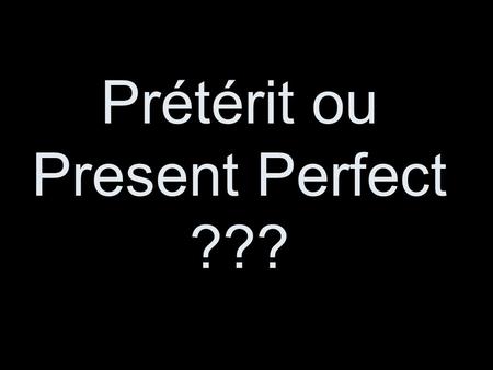 Prétérit ou Present Perfect ???