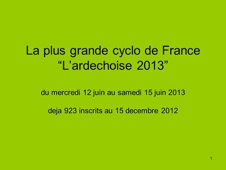1 La plus grande cyclo de France Lardechoise 2013 du mercredi 12 juin au samedi 15 juin 2013 deja 923 inscrits au 15 decembre 2012.