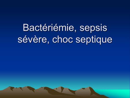 Bactériémie, sepsis sévère, choc septique
