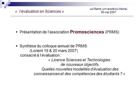 « lévaluation en Sciences » Le Mans (université du Maine) 30 mai 2007 Présentation de lassociation Promosciences (PRMS) Synthèse du colloque annuel de.