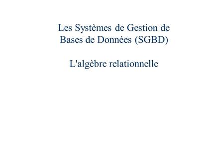 Rappels. Les Systèmes de Gestion de Bases de Données (SGBD) L'algèbre relationnelle.