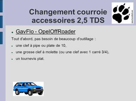 Changement courroie accessoires 2,5 TDS GavFlo - OpelOffRoader Tout d'abord, pas besoin de beaucoup d'outillage : une clef à pipe ou plate de 10, une grosse.
