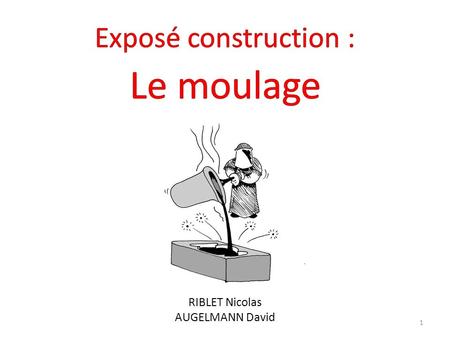 Exposé construction : Le moulage RIBLET Nicolas AUGELMANN David.