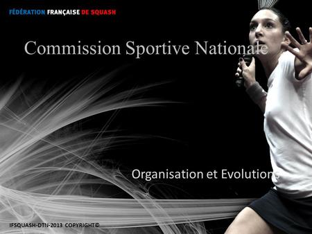 Organisation et Evolutions Commission Sportive Nationale IFSQUASH-DTN-2013 COPYRIGHT©