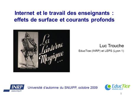 1 Internet et le travail des enseignants : effets de surface et courants profonds Luc Trouche EducTice (INRP) et LEPS (Lyon 1) Université dautomne du SNUIPP,