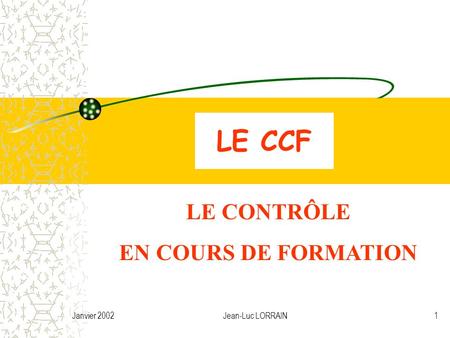 Janvier 2002Jean-Luc LORRAIN1 LE CCF LE CONTRÔLE EN COURS DE FORMATION.