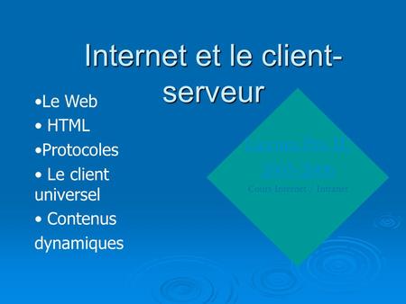 Internet et le client- serveur Licence Pro IE 2005-2006 Cours Internet / Intranet Le Web HTML Protocoles Le client universel Contenus dynamiques.