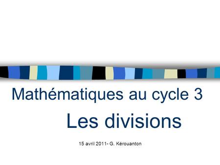 Mathématiques au cycle 3 Les divisions 15 avril G. Kérouanton