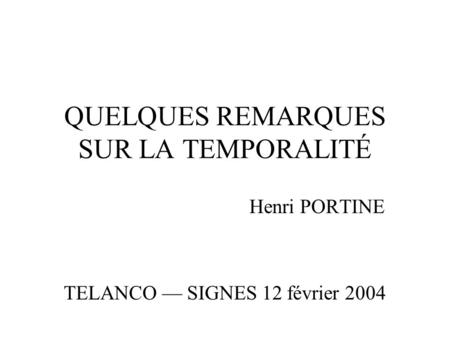 QUELQUES REMARQUES SUR LA TEMPORALITÉ Henri PORTINE TELANCO SIGNES 12 février 2004.