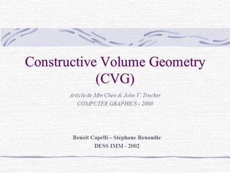 Constructive Volume Geometry (CVG) Article de Min Chen & John V. Trucker COMPUTER GRAPHICS - 2000 Benoît Capelli – Stéphane Renaudie DESS IMM - 2002.