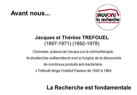 Jacques et Thérèse TREFOUEL (1897-1971) (1892-1978) Chimistes, auteurs de travaux sur la chimiothérapie. Ils étudient les sulfamides et sont à l'origine.
