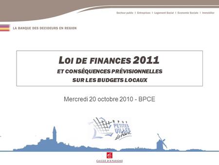 L OI DE FINANCES 2011 ET CONSÉQUENCES PRÉVISIONNELLES SUR LES BUDGETS LOCAUX Mercredi 20 octobre 2010 - BPCE.