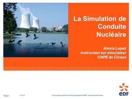 14/09/06Université Européenne dEté du Département IME – Université de Poitiers Page 1 La Simulation de Conduite Nucléaire Alexis Lopez Instructeur sur.