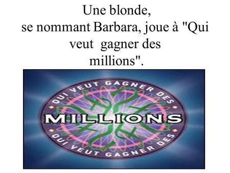Une blonde, se nommant Barbara, joue à Qui veut gagner des millions.