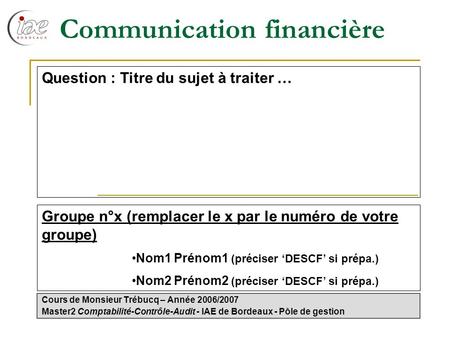 Communication financière Cours de Monsieur Trébucq – Année 2006/2007 Master2 Comptabilité-Contrôle-Audit - IAE de Bordeaux - Pôle de gestion Question :